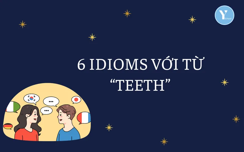 HỌC TỪ VỰNG CÙNG YSCHOOL – 6 IDIOMS VỚI TỪ “TEETH”