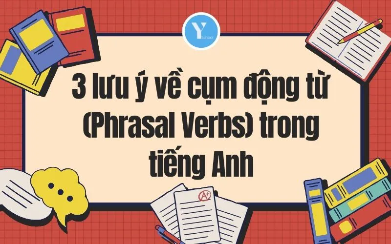 3 lưu ý về cụm động từ (Phrasal Verbs) trong tiếng Anh