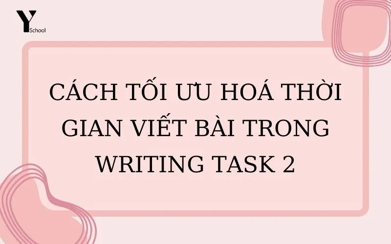 Cách tối ưu hoá thời gian viết bài trong Writing Task 2