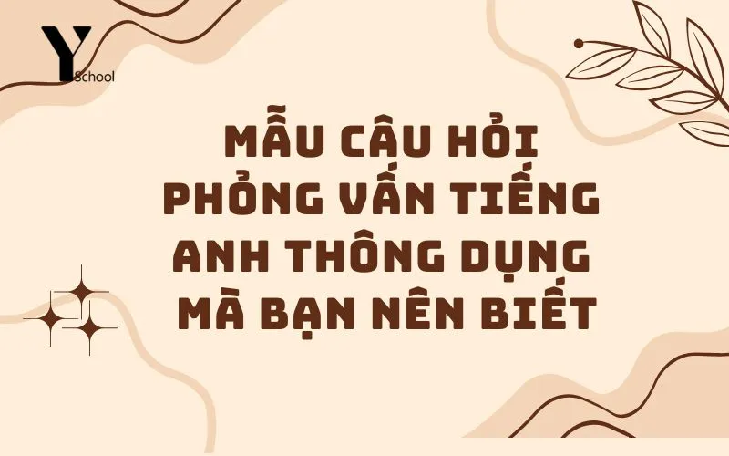 Mẫu câu hỏi phỏng vấn tiếng Anh thông dụng mà bạn nên biết