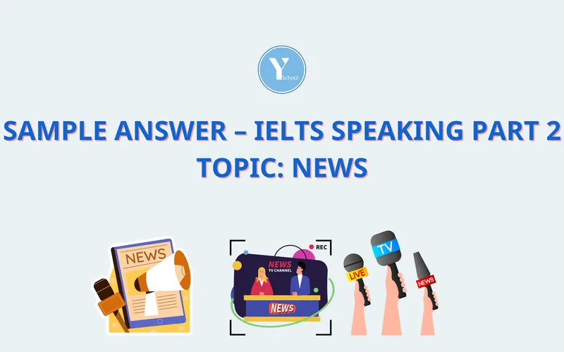 BÀI MẪU – IELTS SPEAKING PART 2 - TOPIC: NEWS