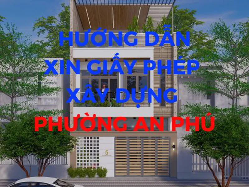 Quy Trình Xin Giấy Phép Xây Dựng Phường An Phú - Nhanh Chóng - Trọn Gói