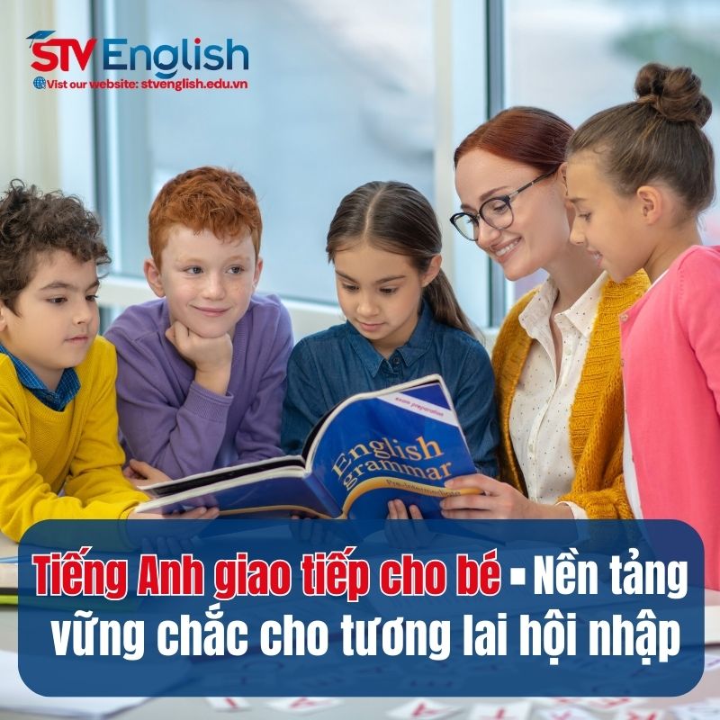 Tiếng Anh giao tiếp cho bé - Nền tảng hội nhập vững chắc cho tương lai Tiếng Anh giao tiếp cho bé - Nền tảng hội nhập vững chắc cho tương lai