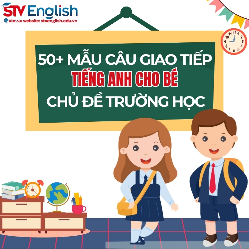50 mẫu câu tiếng Anh giao tiêp cho bé chủ đề School 50 mẫu câu tiếng Anh giao tiêp cho bé chủ đề School