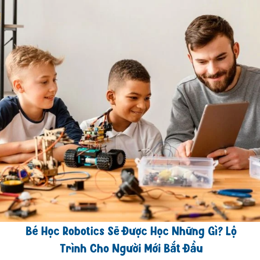 Bé Học Robotics Sẽ Được Học Những Gì? Lộ Trình Cho Người Mới Bắt Đầu