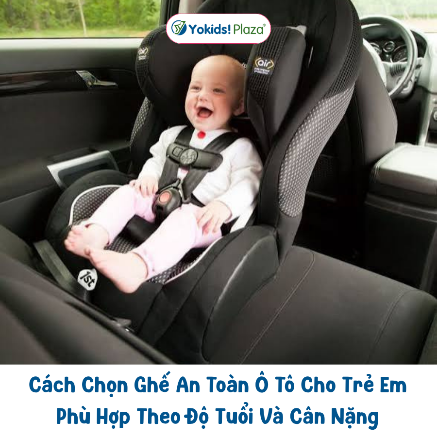 Cách Chọn Ghế An Toàn Ô Tô Cho Trẻ Em Phù Hợp Theo Độ Tuổi Và Cân Nặng