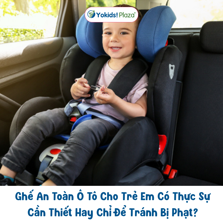 Ghế An Toàn Ô Tô Cho Trẻ Em Có Thực Sự Cần Thiết Hay Chỉ Để Tránh Bị Phạt?