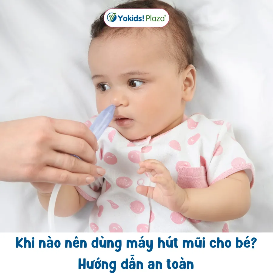 Khi nào nên dùng máy hút mũi cho bé? Hướng dẫn an toàn