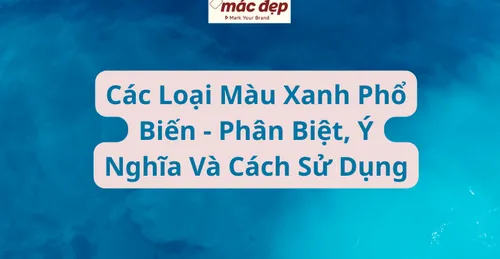 Các Loại Màu Xanh Phổ Biến - Phân Biệt, Ý Nghĩa Và Cách Sử Dụng