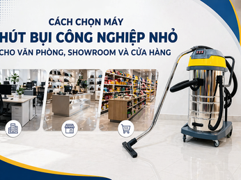 Cách chọn máy hút bụi công nghiệp nhỏ cho văn phòng, showroom và cửa hàng