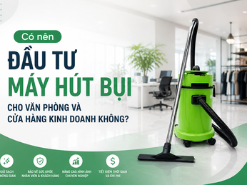 Có nên đầu tư máy hút bụi văn phòng và cửa hàng kinh doanh không?
