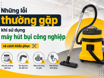 Những lỗi thường gặp khi sử dụng máy hút bụi công nghiệp và cách khắc phục