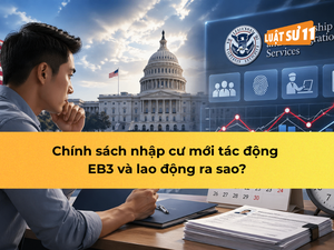 Chính sách nhập cư mới tác động EB3 và lao động ra sao?