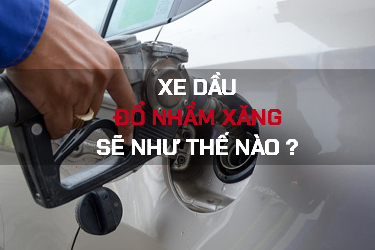 Xe ô tô chạy xăng đổ nhầm dầu xử lý như thế nào?