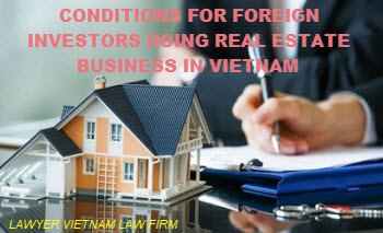Điều kiện kinh doanh bất động sản đối với nhà đầu tư nước ngoài ở Việt Nam Điều kiện kinh doanh bất động sản đối với nhà đầu tư nước ngoài ở Việt Nam