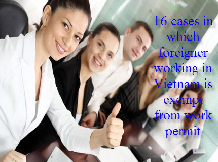 16 trường hợp người lao động nước ngoài không thuộc diện cấp giấy phép lao động 16 trường hợp người lao động nước ngoài không thuộc diện cấp giấy phép lao động