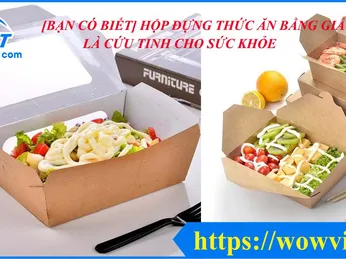 [BẠN CÓ BIẾT] HỘP ĐỰNG THỨC ĂN BẰNG GIẤY LÀ CỨU TINH CHO SỨC KHỎE