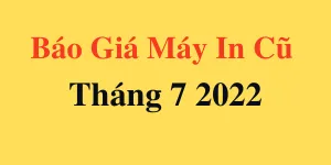 BÁO GIÁ MÁY IN CŨ THÁNG 7 2022