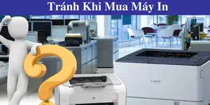 2 Sai Lầm Chết Người Cần Tránh Khi Mua Máy In