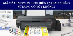 Giá máy in Epson L1300 hiện tại bao nhiêu? Sử dụng có tốt không?