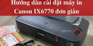 Hướng dẫn cài đặt máy in Canon IX6770 đơn giản