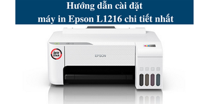 Hướng dẫn cài đặt máy in Epson L1216 chi tiết nhất