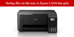 Hướng dẫn cài đặt máy in Epson L3210 đơn giản