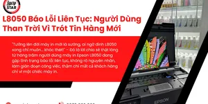 L8050 Báo Lỗi Liên Tục: Người Dùng Than Trời Vì Trót Tin Hàng Mới