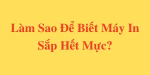 Làm sao để biết máy in sắp hết mực?