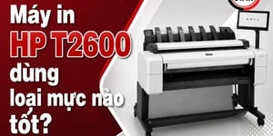 Máy in HP T2600 dùng loại mực nào tốt? 