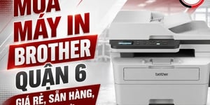 Mua máy in Brother Quận 6 giá rẻ, sẵn hàng, giao tận nơi