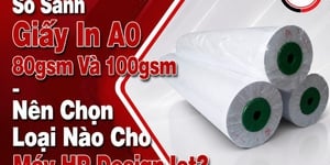 So Sánh Giấy In A0 80gsm Và 100gsm – Nên Chọn Loại Nào Cho Máy HP DesignJet?