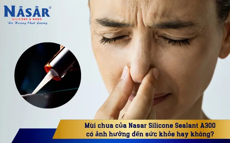 Mùi chua của Nasar Silicone Sealant A300 có ảnh hưởng đến sức khỏe hay không?