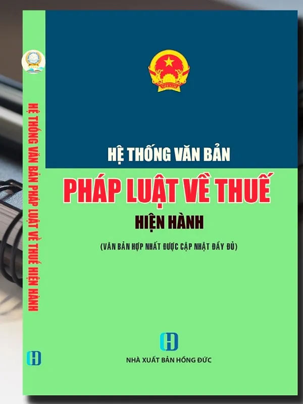 Sách Hệ Thống Văn Bản Pháp Luật - Về Thuế Hiện Hành (Văn Bản Hợp Nhất Được Cập Nhật Đầy Đủ)