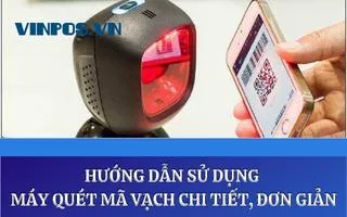 HƯỚNG DẪN SỬ DỤNG MÁY QUÉT MÃ VẠCH CHI TIẾT, ĐƠN GIẢN