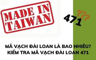 MÃ VẠCH ĐÀI LOAN LÀ BAO NHIÊU? KIỂM TRA MÃ VẠCH ĐÀI LOAN 471 MÃ VẠCH ĐÀI LOAN LÀ BAO NHIÊU? KIỂM TRA MÃ VẠCH ĐÀI LOAN 471