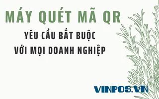 MÁY QUÉT MÃ QR - YÊU CẦU BẮT BUỘC VỚI MỌI DOANH NGHIỆP
