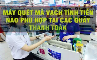 MÁY QUÉT MÃ VẠCH TÍNH TIỀN NÀO PHÙ HỢP TẠI CÁC QUẦY THANH TOÁN MÁY QUÉT MÃ VẠCH TÍNH TIỀN NÀO PHÙ HỢP TẠI CÁC QUẦY THANH TOÁN