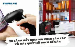 SO SÁNH MÁY QUÉT MÃ VẠCH CẦM TAY VÀ MÁY QUÉT MÃ VẠCH ĐỂ BÀN SO SÁNH MÁY QUÉT MÃ VẠCH CẦM TAY VÀ MÁY QUÉT MÃ VẠCH ĐỂ BÀN