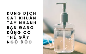 DUNG DỊCH SÁT KHUẨN TAY NHANH CÓ THỂ GÂY NGỘ ĐỘC