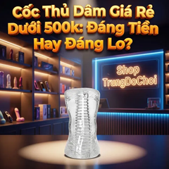 Cốc Thủ Dâm Giá Rẻ Dưới 500 Đáng Tiền Hay Đáng Lo?