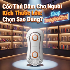 Cốc Thủ Dâm Cho Người Kích Thước Lớn: Chọn Sao Đúng?