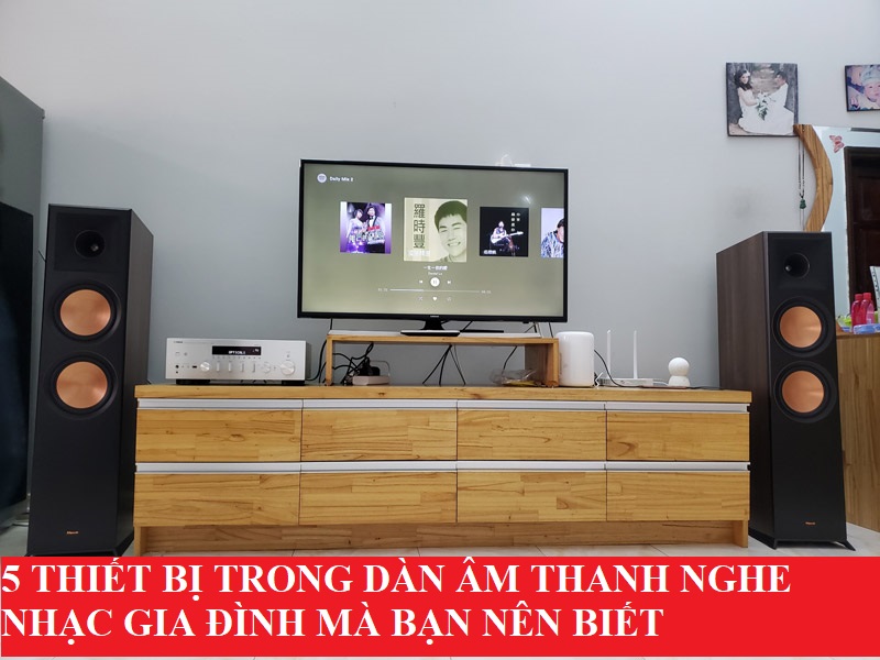 5 THIẾT BỊ TRONG DÀN ÂM THANH NGHE NHẠC GIA ĐÌNH MÀ BẠN NÊN BIẾT