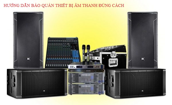 HƯỚNG DẪN BẢO QUẢN THIẾT BỊ ÂM THANH ĐÚNG CÁCH