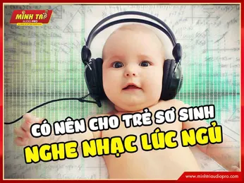 Có nên cho trẻ sơ sinh nghe nhạc lúc ngủ?