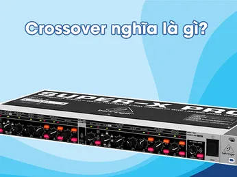 Crossover là gì? Crossover có tác dụng gì trong âm thanh
