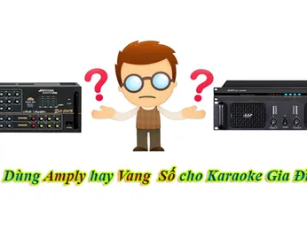 NÊN DÙNG VANG SỐ HAY AMPLY CHO BỘ DÀN KARAOKE HAY HƠN