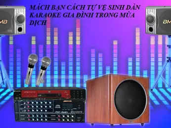 MÁCH BẠN CÁCH TỰ VỆ  SINH DÀN KARAOKE GIA ĐÌNH TRONG MÙA DỊCH