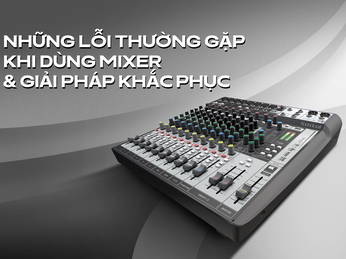Những lỗi thường gặp khi dùng mixer & Giải pháp khắc phục