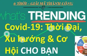 GIẢI MÃ COVID-19: THỜI ĐẠI, XU HƯỚNG VÀ CƠ HỘI LỚN (Phần cuối)